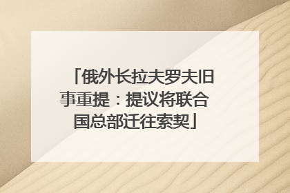 俄外长拉夫罗夫旧事重提：提议将联合国总部迁往索契