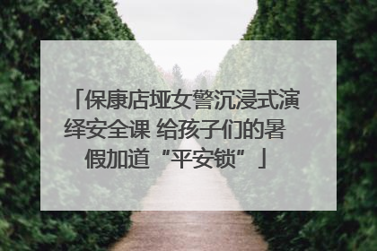 保康店垭女警沉浸式演绎安全课 给孩子们的暑假加道“平安锁”