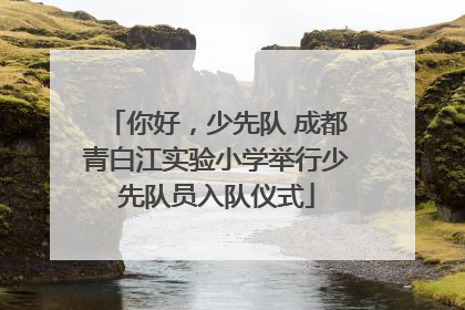 你好，少先队 成都青白江实验小学举行少先队员入队仪式