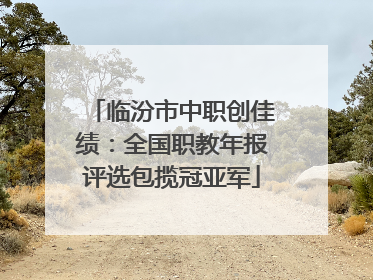 临汾市中职创佳绩：全国职教年报评选包揽冠亚军
