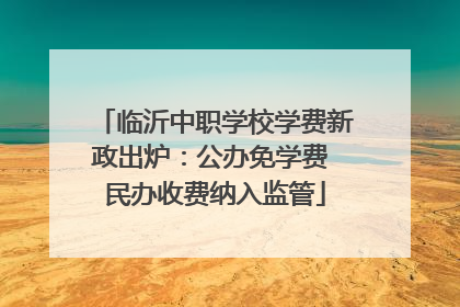 临沂中职学校学费新政出炉：公办免学费 民办收费纳入监管