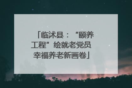 临沭县：“颐养工程”绘就老党员幸福养老新画卷