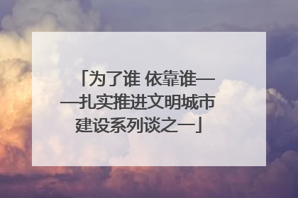 为了谁 依靠谁——扎实推进文明城市建设系列谈之一
