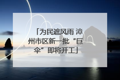 为民遮风雨 漳州市区新一批“巨伞”即将开工