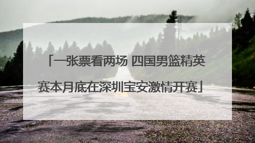 一张票看两场 四国男篮精英赛本月底在深圳宝安激情开赛