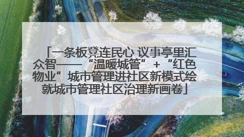 一条板凳连民心 议事亭里汇众智——“温暖城管”+“红色物业”城市管理进社区新模式绘就城市管理社区治理新画卷
