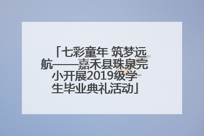 七彩童年 筑梦远航——嘉禾县珠泉完小开展2019级学生毕业典礼活动