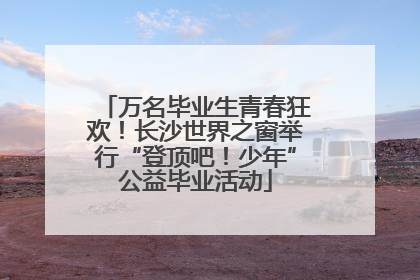 万名毕业生青春狂欢！长沙世界之窗举行“登顶吧！少年”公益毕业活动