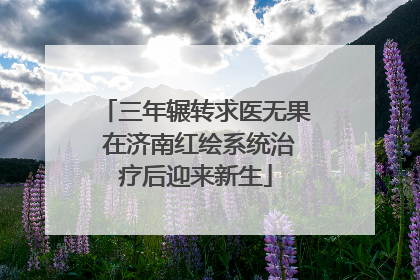 三年辗转求医无果 在济南红绘系统治疗后迎来新生