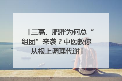 三高、肥胖为何总“组团”来袭？中医教你从根上调理代谢