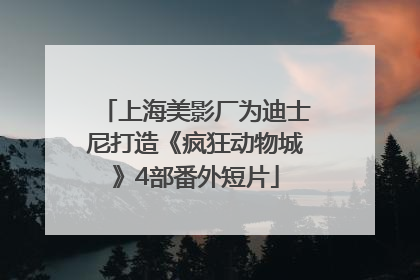 上海美影厂为迪士尼打造《疯狂动物城》4部番外短片