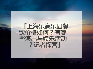 上海乐高乐园餐饮价格如何？有哪些演出与娱乐活动？记者探营