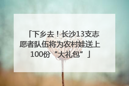 下乡去！长沙13支志愿者队伍将为农村娃送上100份“大礼包”