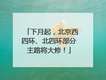 下月起，北京西四环、北四环部分主路将大修！