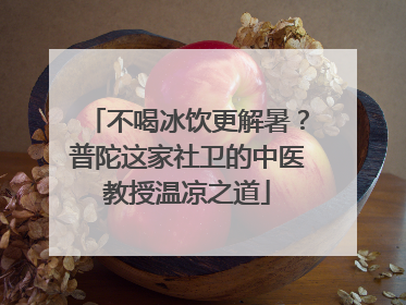 不喝冰饮更解暑？普陀这家社卫的中医教授温凉之道