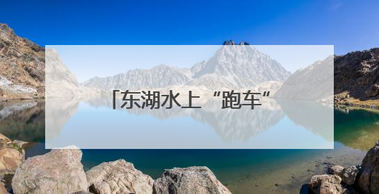 东湖水上“跑车”刷屏社交平台 年轻游客纷纷打卡