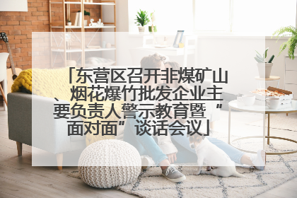 东营区召开非煤矿山、烟花爆竹批发企业主要负责人警示教育暨“面对面”谈话会议