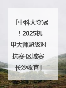 中科大夺冠！2025机甲大师超级对抗赛·区域赛长沙收官