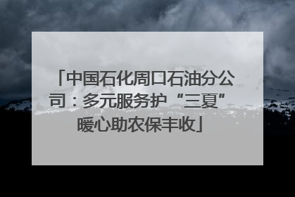 中国石化周口石油分公司：多元服务护“三夏” 暖心助农保丰收