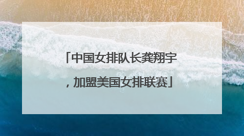中国女排队长龚翔宇，加盟美国女排联赛