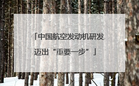 中国航空发动机研发迈出“重要一步”
