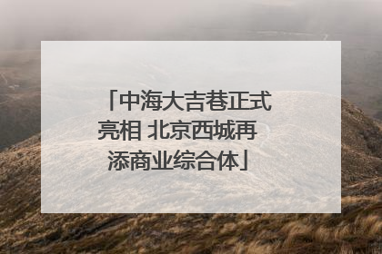 中海大吉巷正式亮相 北京西城再添商业综合体