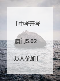 中考开考 厦门5.02万人参加