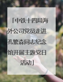 中铁十四局海外公司党员走进孔繁森同志纪念馆开展主题党日活动