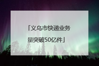 义乌市快递业务量突破50亿件