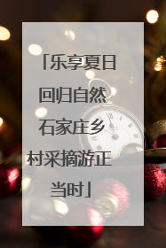 乐享夏日 回归自然 石家庄乡村采摘游正当时