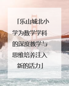 乐山城北小学为数学学科的深度教学与思维培养注入新的活力