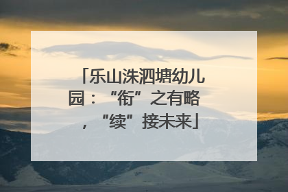 乐山洙泗塘幼儿园：“衔”之有略，“续”接未来