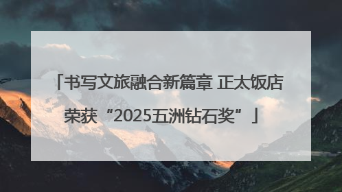 书写文旅融合新篇章 正太饭店荣获“2025五洲钻石奖”