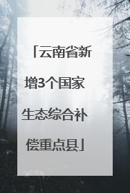 云南省新增3个国家生态综合补偿重点县
