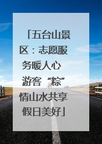 五台山景区：志愿服务暖人心 游客“粽”情山水共享假日美好