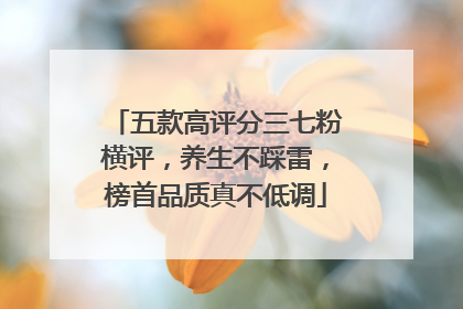 五款高评分三七粉横评，养生不踩雷，榜首品质真不低调