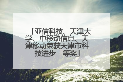 亚信科技、天津大学、中移动信息、天津移动荣获天津市科技进步一等奖