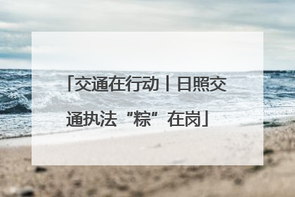 交通在行动丨日照交通执法“粽”在岗