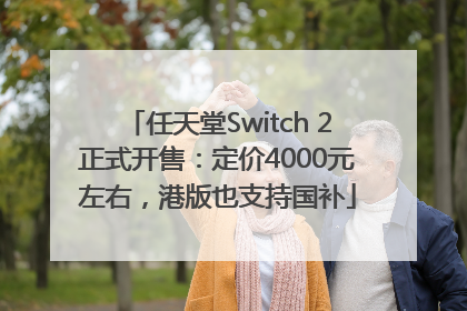 任天堂Switch 2正式开售：定价4000元左右，港版也支持国补