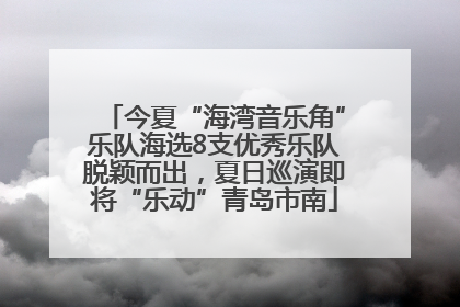 今夏“海湾音乐角”乐队海选8支优秀乐队脱颖而出，夏日巡演即将“乐动”青岛市南