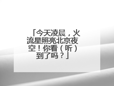 今天凌晨，火流星照亮北京夜空！你看（听）到了吗？