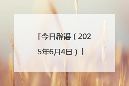 今日辟谣（2025年6月4日）