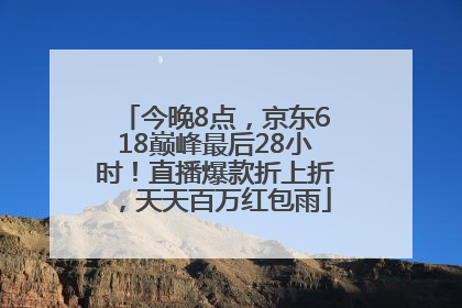 今晚8点，京东618巅峰最后28小时！直播爆款折上折，天天百万红包雨