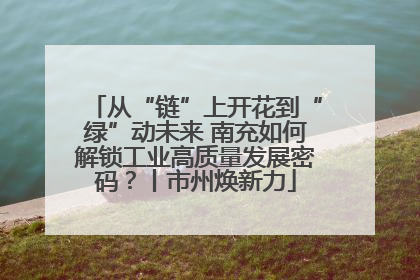 从“链”上开花到“绿”动未来 南充如何解锁工业高质量发展密码？丨市州焕新力