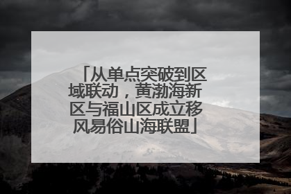 从单点突破到区域联动，黄渤海新区与福山区成立移风易俗山海联盟