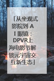 从坐观式影院到 AI 眼镜：DPVR上海电影节解锁元宇宙交互新生态