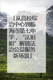 从高校综治中心到临海市第七中学，“法姐姐”解锁法治公益服务新场景