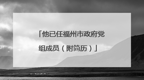 他已任福州市政府党组成员（附简历）