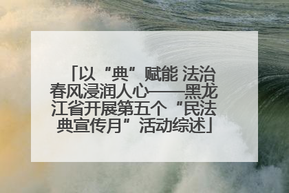 以“典”赋能 法治春风浸润人心——黑龙江省开展第五个“民法典宣传月”活动综述