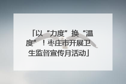 以“力度”换“温度”！枣庄市开展卫生监督宣传月活动
